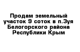 Продам земельный участок 9 соток в п.Зуя Белогорского района Республики Крым